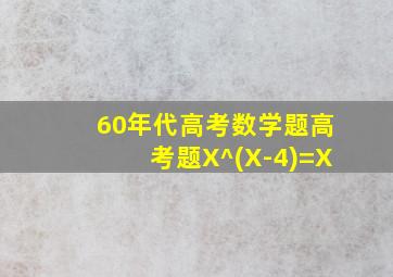 60年代高考数学题高考题X^(X-4)=X